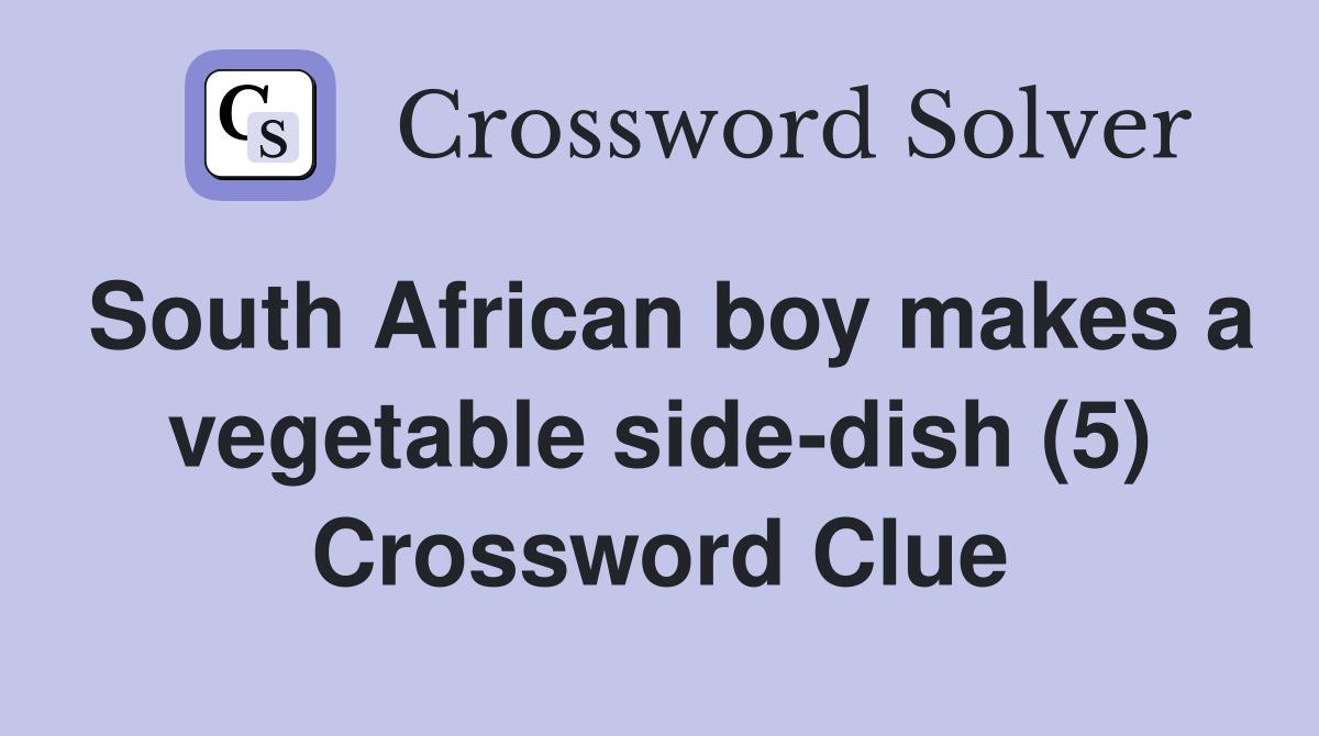 South African boy makes a vegetable sidedish (5) Crossword Clue